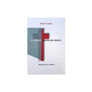 O Conhecimento De Cristo | Mark Jones