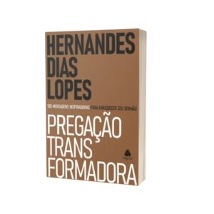 Pregação transformadora |100 mensagens inspiradores para enriquecer seu sermão |Hernandes Dias Lopes